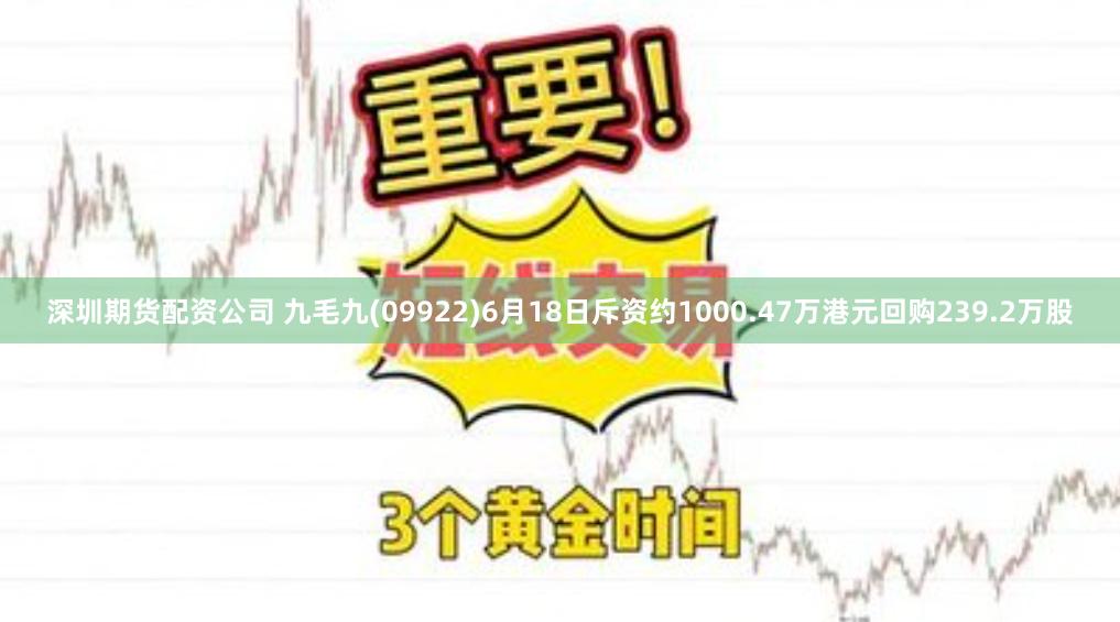 深圳期货配资公司 九毛九(09922)6月18日斥资约1000.47万港元回购239.2万股