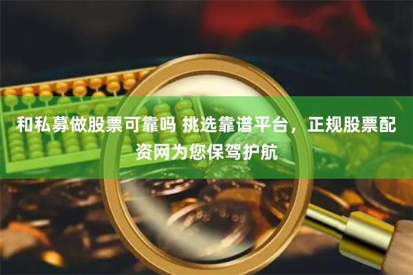 和私募做股票可靠吗 挑选靠谱平台，正规股票配资网为您保驾护航