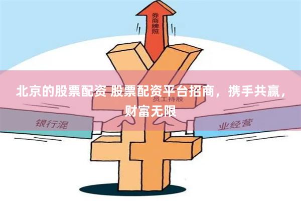 北京的股票配资 股票配资平台招商，携手共赢，财富无限