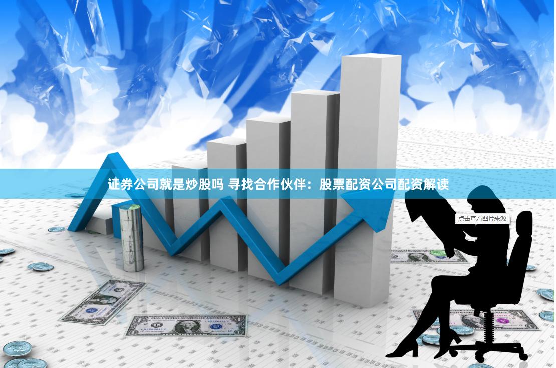 证券公司就是炒股吗 寻找合作伙伴：股票配资公司配资解读