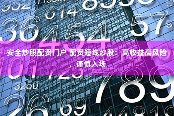 安全炒股配资门户 配资短线炒股：高收益高风险，谨慎入场
