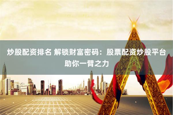 炒股配资排名 解锁财富密码：股票配资炒股平台助你一臂之力