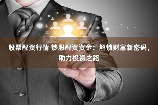 股票配资行情 炒股配资资金：解锁财富新密码，助力投资之路
