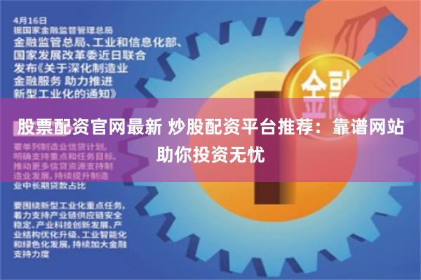 股票配资官网最新 炒股配资平台推荐：靠谱网站助你投资无忧