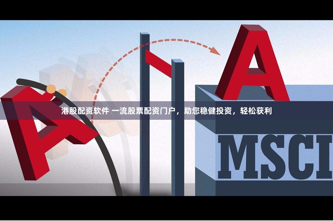 港股配资软件 一流股票配资门户，助您稳健投资，轻松获利
