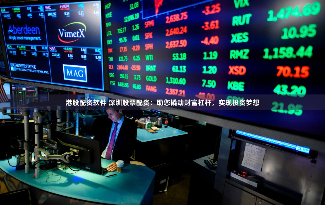 港股配资软件 深圳股票配资：助您撬动财富杠杆，实现投资梦想
