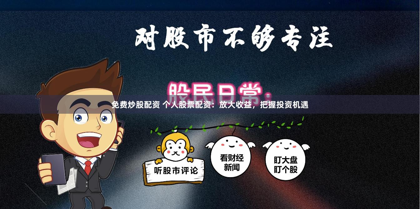 免费炒股配资 个人股票配资：放大收益，把握投资机遇