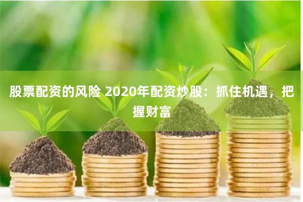 股票配资的风险 2020年配资炒股：抓住机遇，把握财富