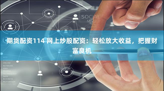 期货配资114 网上炒股配资：轻松放大收益，把握财富良机