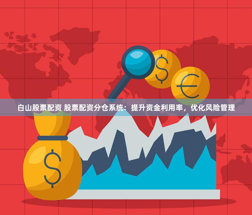白山股票配资 股票配资分仓系统：提升资金利用率，优化风险管理