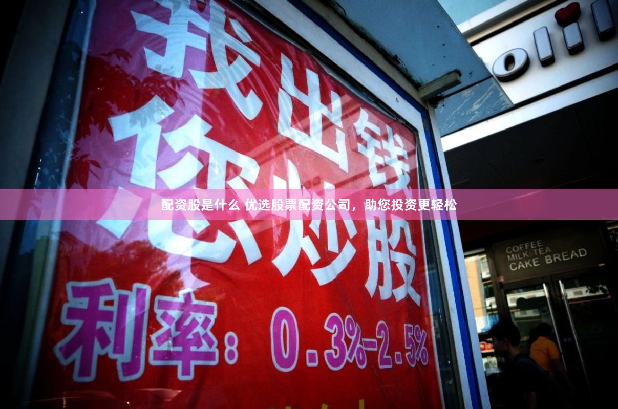 配资股是什么 优选股票配资公司，助您投资更轻松