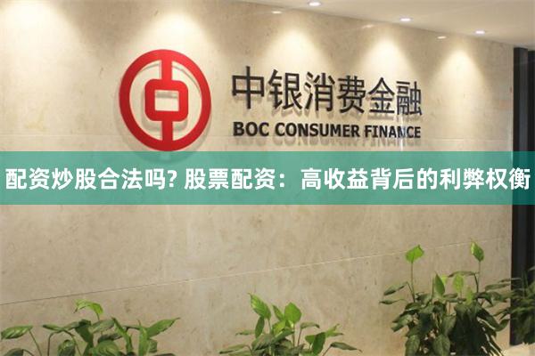 配资炒股合法吗? 股票配资：高收益背后的利弊权衡
