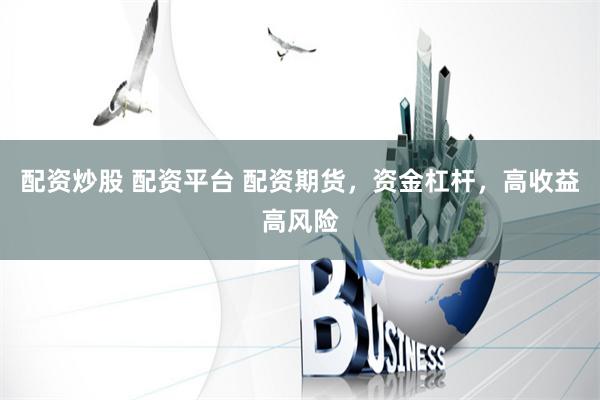 配资炒股 配资平台 配资期货，资金杠杆，高收益高风险