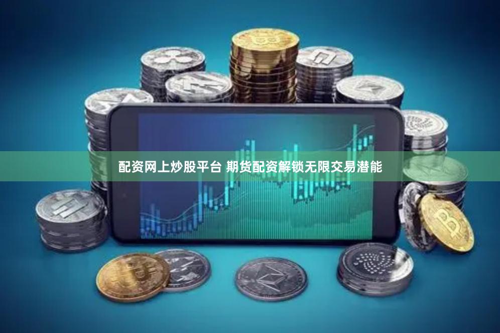 配资网上炒股平台 期货配资解锁无限交易潜能