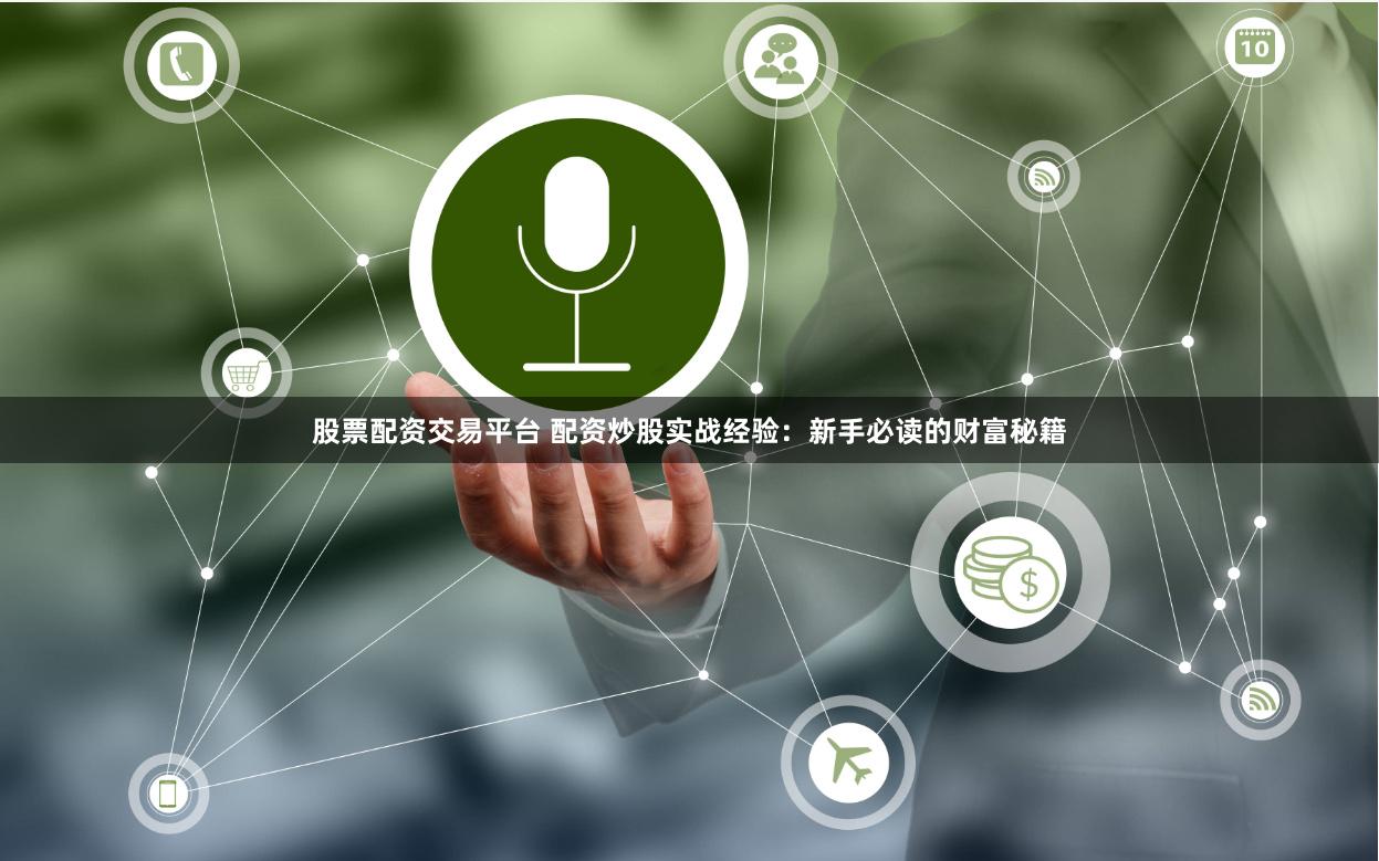 股票配资交易平台 配资炒股实战经验：新手必读的财富秘籍