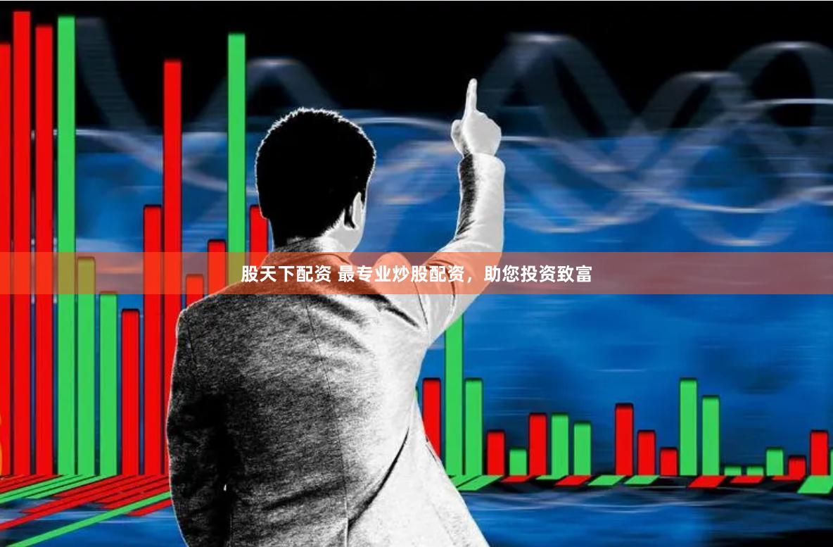 股天下配资 最专业炒股配资，助您投资致富