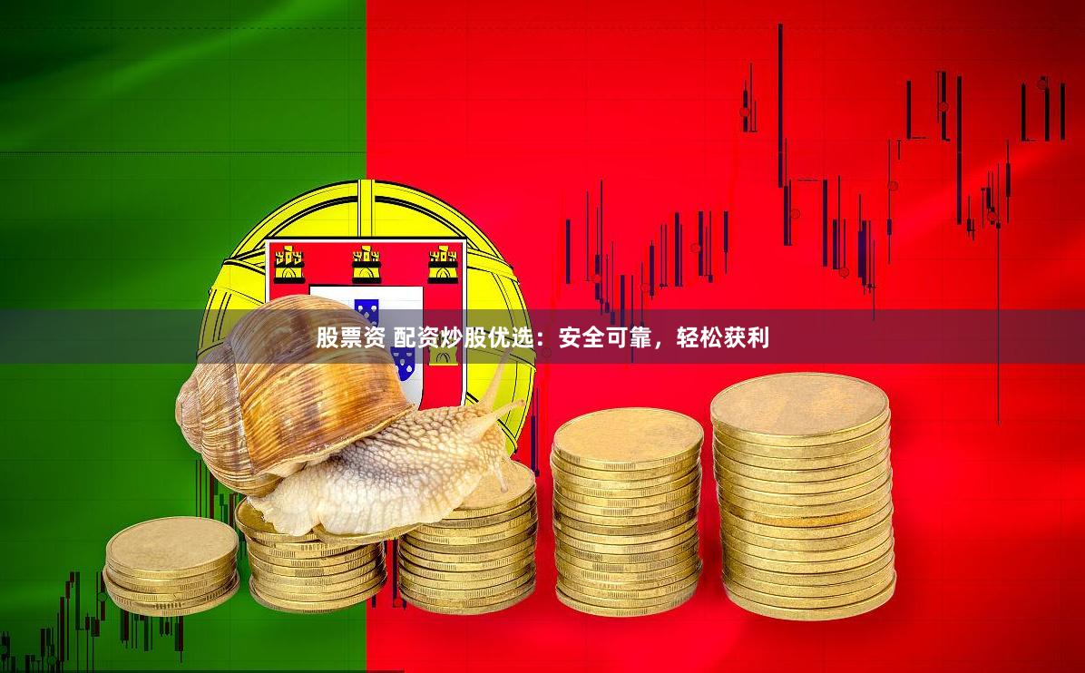 股票资 配资炒股优选：安全可靠，轻松获利