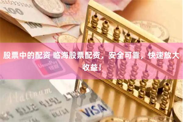 股票中的配资 临海股票配资，安全可靠，快速放大收益！