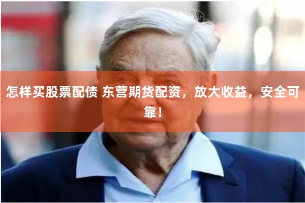 怎样买股票配债 东营期货配资，放大收益，安全可靠！