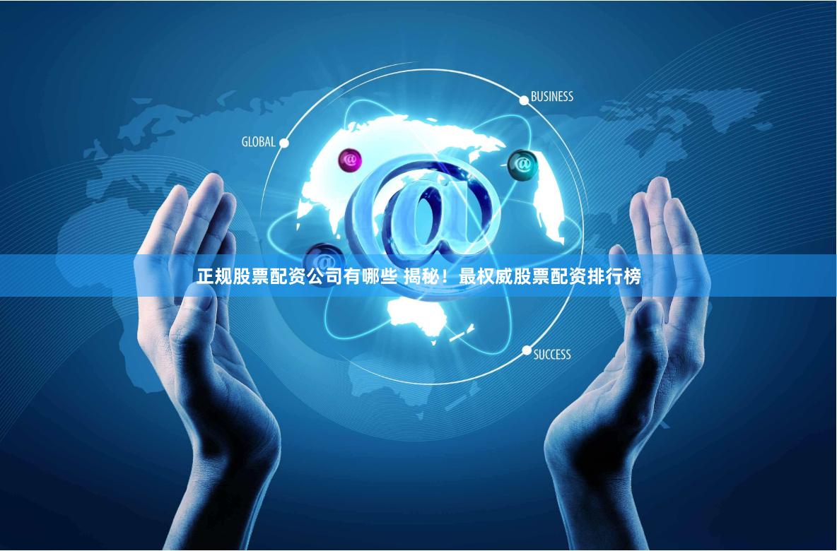 正规股票配资公司有哪些 揭秘！最权威股票配资排行榜