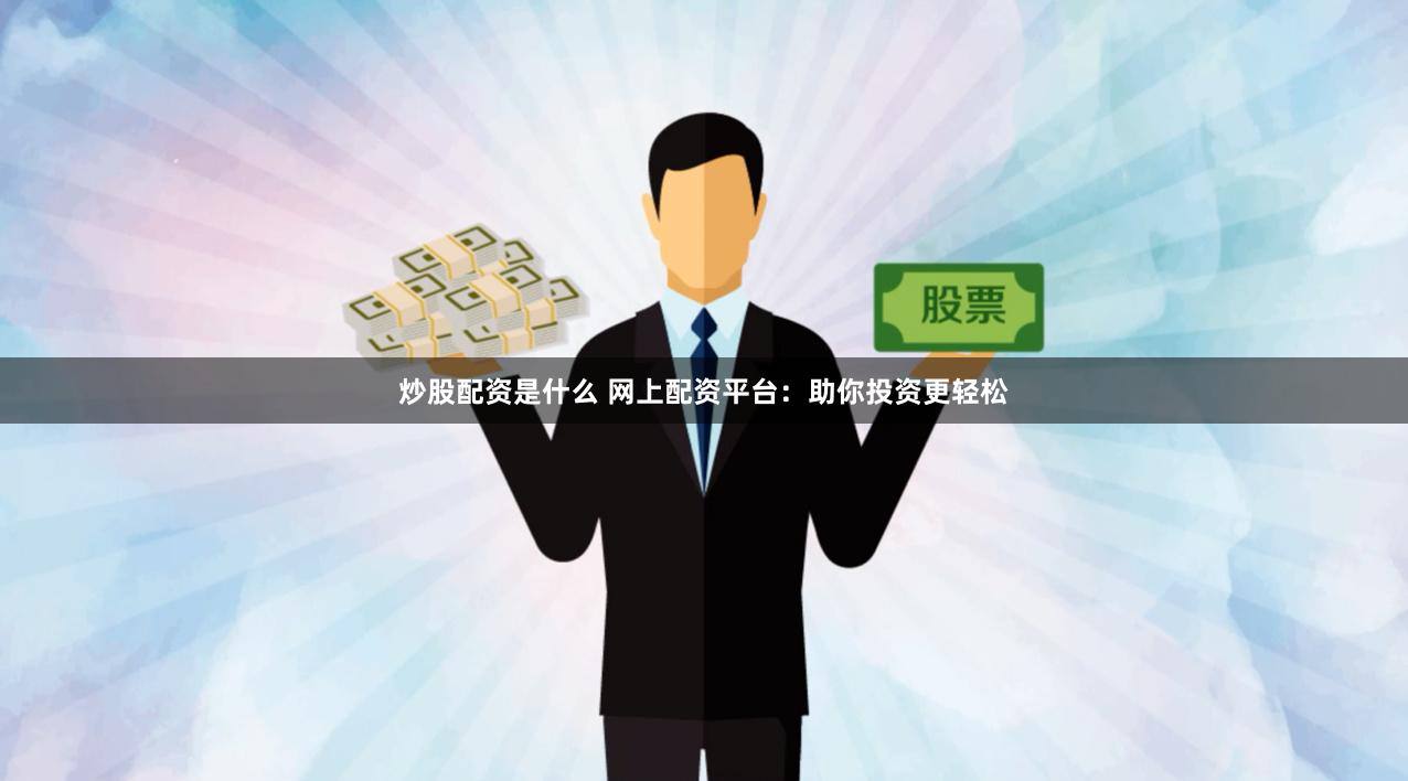 炒股配资是什么 网上配资平台：助你投资更轻松