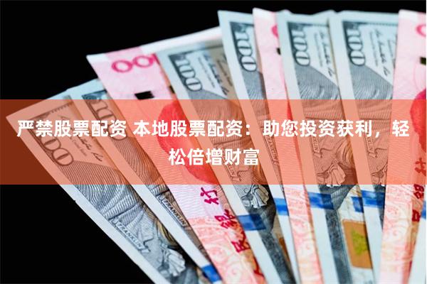 严禁股票配资 本地股票配资：助您投资获利，轻松倍增财富