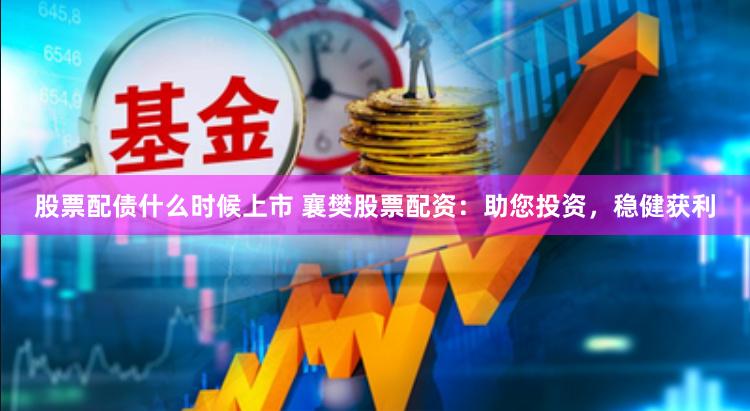 股票配债什么时候上市 襄樊股票配资：助您投资，稳健获利