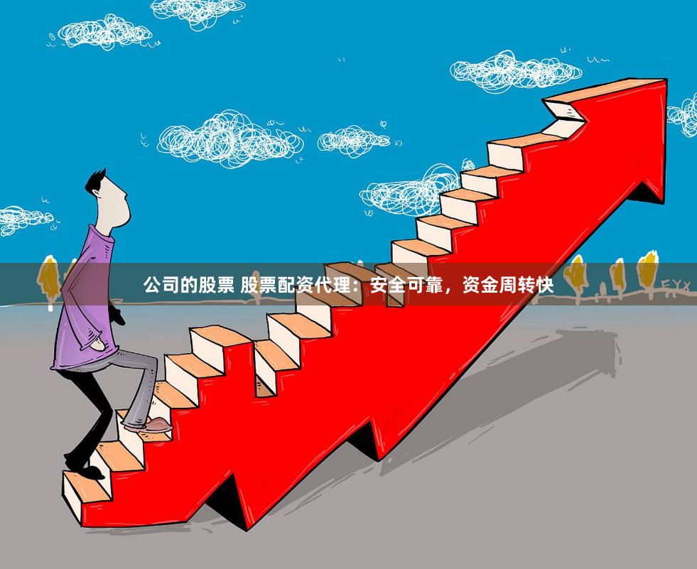 公司的股票 股票配资代理：安全可靠，资金周转快