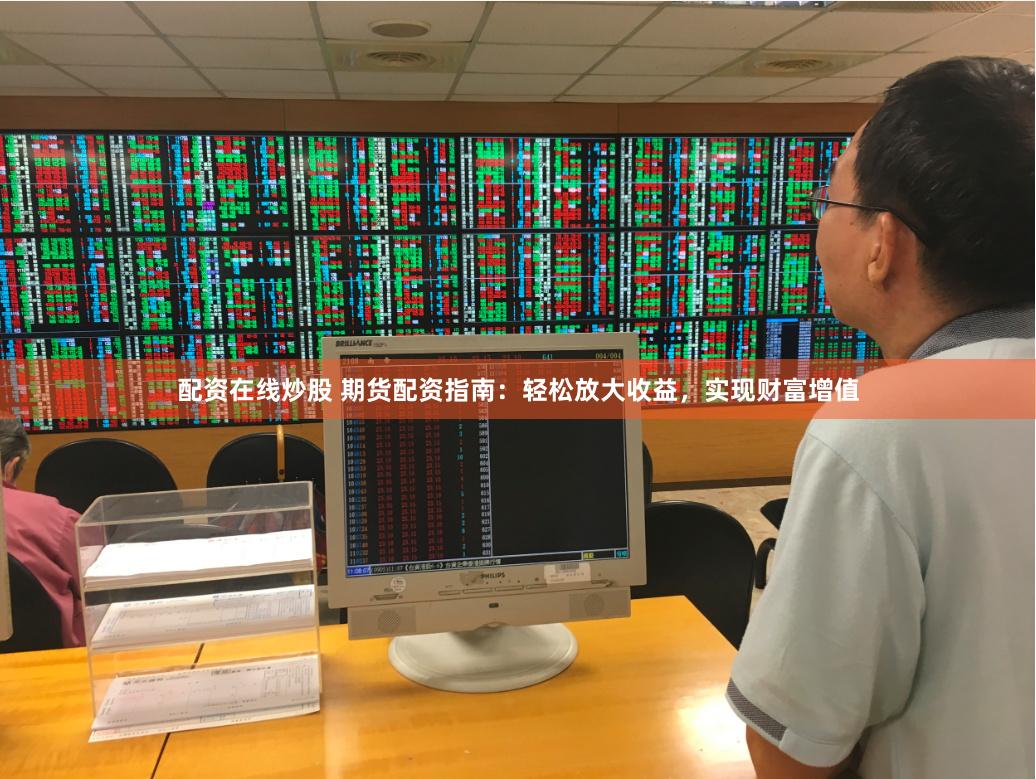 配资在线炒股 期货配资指南：轻松放大收益，实现财富增值