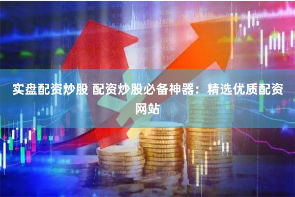 实盘配资炒股 配资炒股必备神器：精选优质配资网站