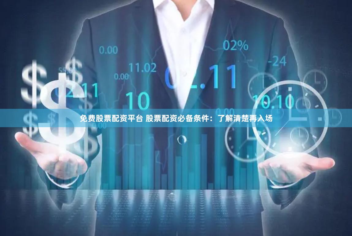 免费股票配资平台 股票配资必备条件：了解清楚再入场