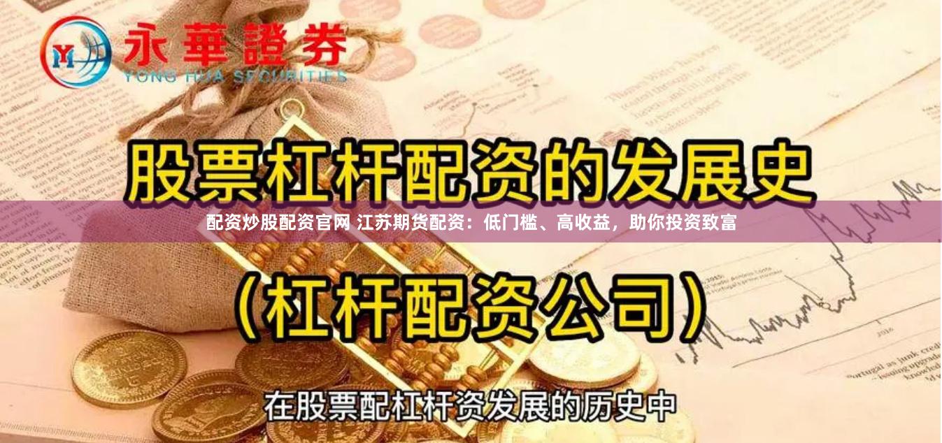 配资炒股配资官网 江苏期货配资：低门槛、高收益，助你投资致富