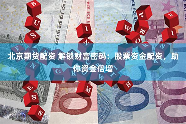 北京期货配资 解锁财富密码：股票资金配资，助你资金倍增