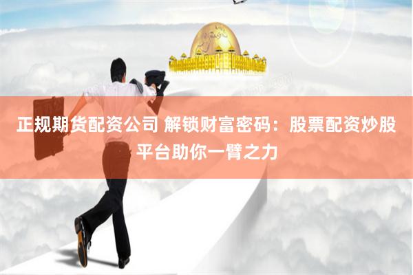 正规期货配资公司 解锁财富密码：股票配资炒股平台助你一臂之力