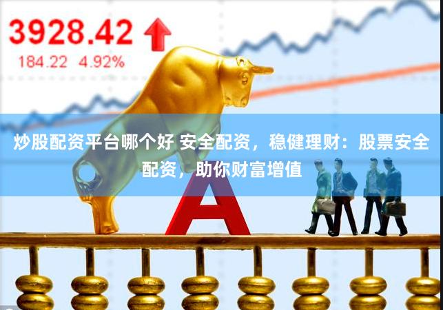 炒股配资平台哪个好 安全配资，稳健理财：股票安全配资，助你财富增值