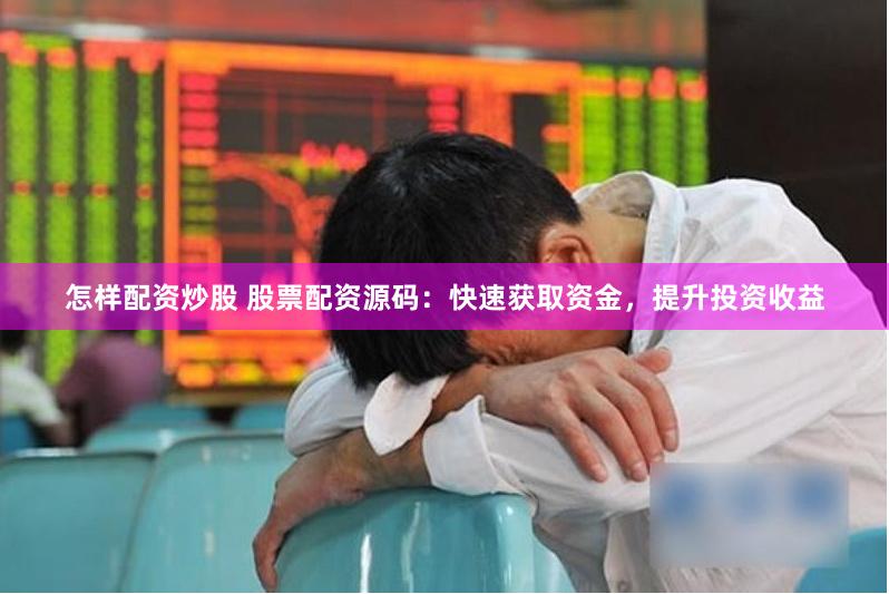 怎样配资炒股 股票配资源码:快速获取资金,提升投资收益